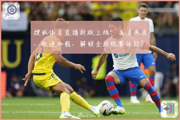 搜狐体育直播新版上线:高清画质、极速加载,解锁全新观赛体验!