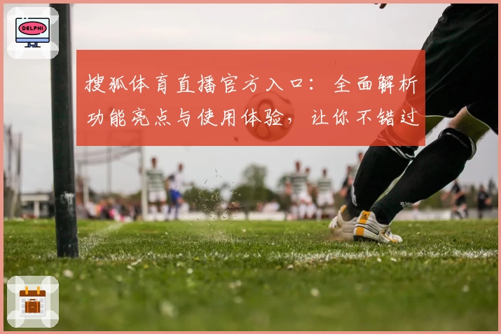 搜狐体育直播官方入口：全面解析功能亮点与使用体验，让你不错过每一场精彩赛事