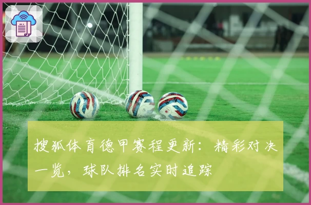 搜狐体育德甲赛程更新：精彩对决一览，球队排名实时追踪