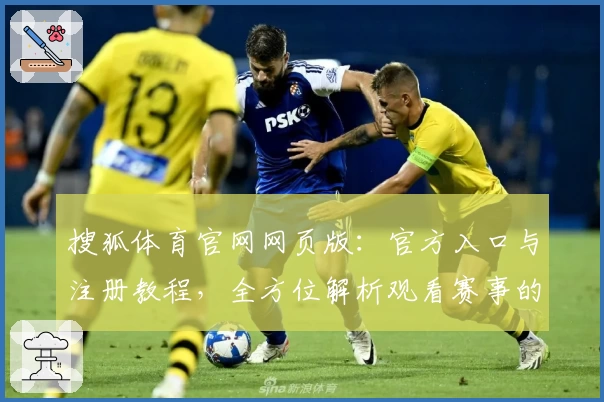 搜狐体育官网网页版：官方入口与注册教程，全方位解析观看赛事的优质体验