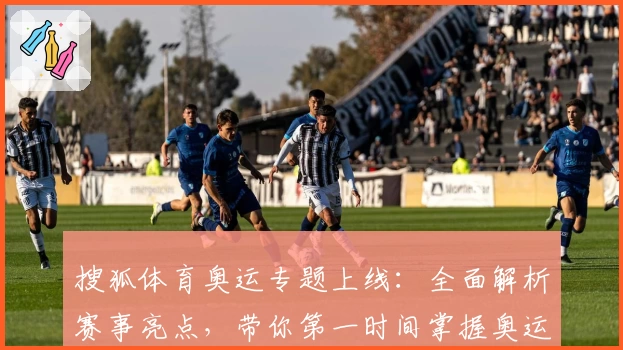 搜狐体育奥运专题上线:全面解析赛事亮点,带你第一时间掌握奥运精彩看点