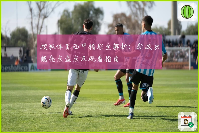 搜狐体育西甲精彩全解析：新版功能亮点盘点及观看指南