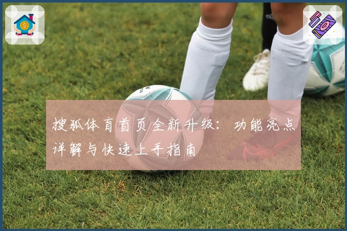 搜狐体育首页全新升级：功能亮点详解与快速上手指南