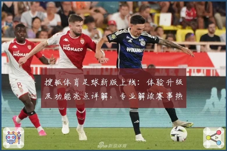 搜狐体育足球新版上线：体验升级及功能亮点详解，专业解读赛事热点