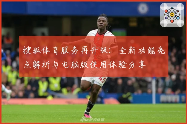 搜狐体育服务再升级：全新功能亮点解析与电脑版使用体验分享