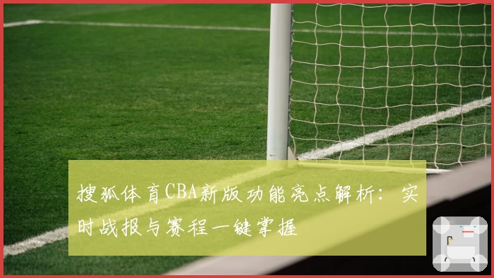 搜狐体育CBA新版功能亮点解析：实时战报与赛程一键掌握