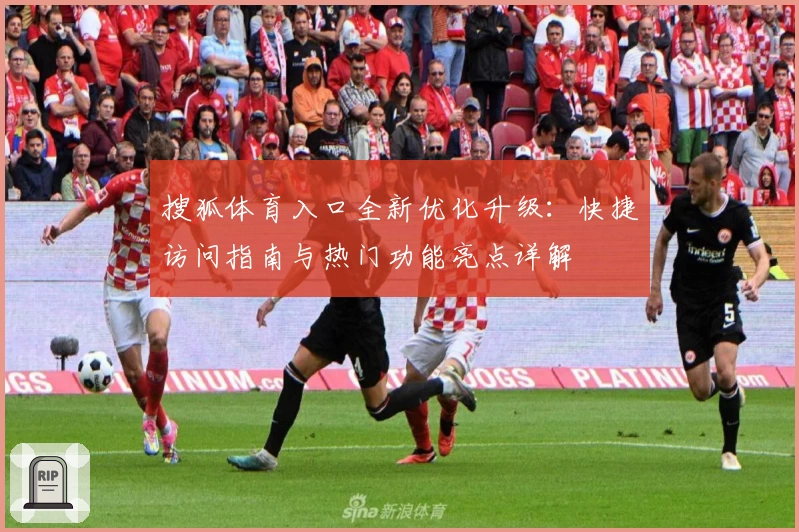 搜狐体育入口全新优化升级:快捷访问指南与热门功能亮点详解