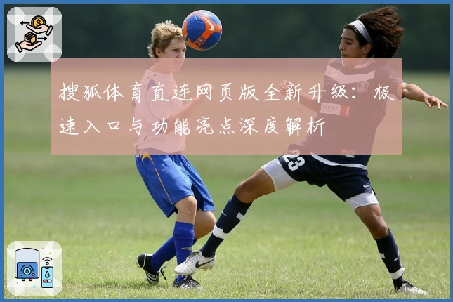 搜狐体育直连网页版全新升级：极速入口与功能亮点深度解析