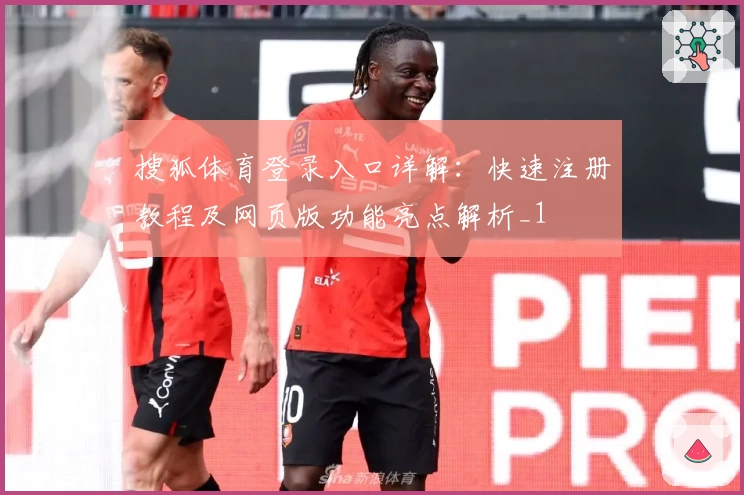 搜狐体育登录入口详解：快速注册教程及网页版功能亮点解析_1
