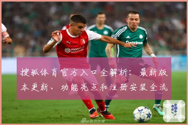 搜狐体育官方入口全解析：最新版本更新、功能亮点和注册安装全流程指南