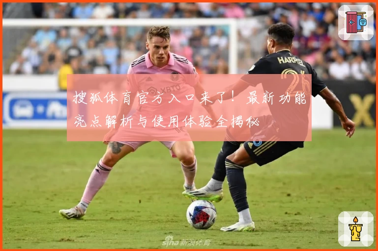 搜狐体育官方入口来了！最新功能亮点解析与使用体验全揭秘