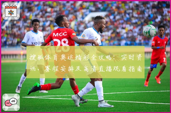 搜狐体育奥运精彩全攻略：实时资讯、赛程安排及高清直播观看指南