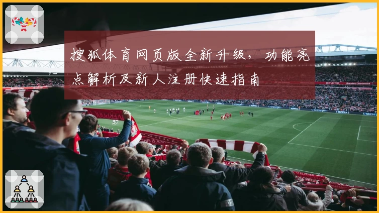 搜狐体育网页版全新升级，功能亮点解析及新人注册快速指南