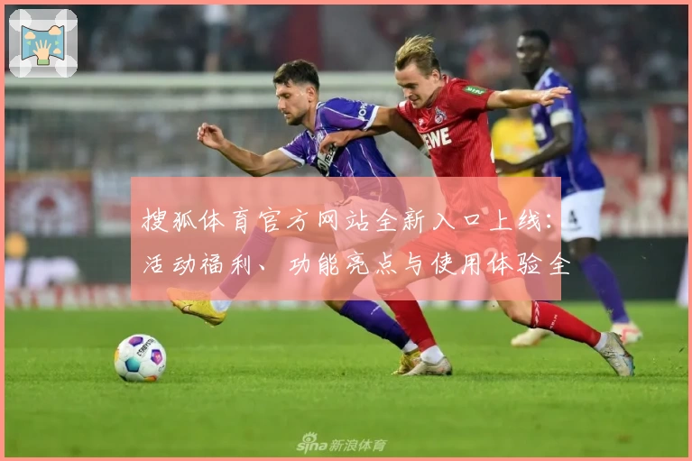 搜狐体育官方网站全新入口上线：活动福利、功能亮点与使用体验全解析