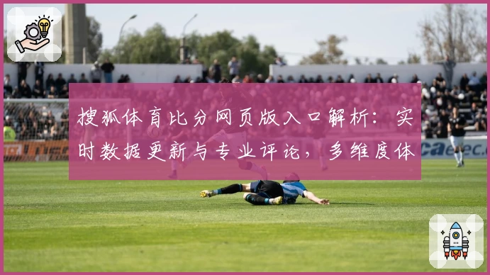 搜狐体育比分网页版入口解析：实时数据更新与专业评论，多维度体验体育赛事精彩瞬间