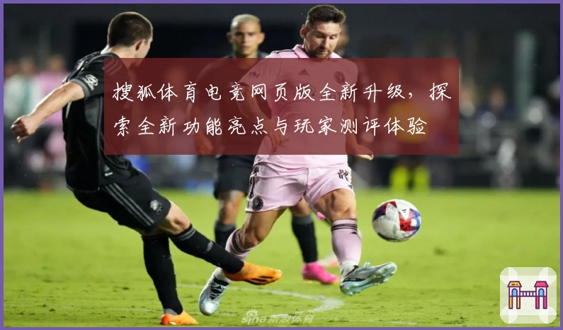搜狐体育电竞网页版全新升级,探索全新功能亮点与玩家测评体验