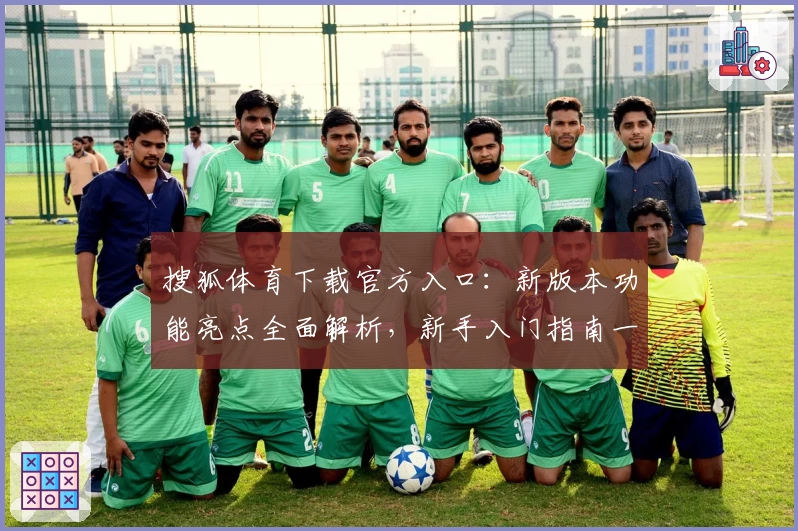 搜狐体育下载官方入口：新版本功能亮点全面解析，新手入门指南一篇搞定