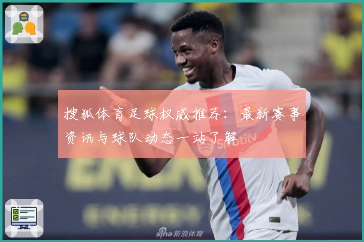 搜狐体育足球权威推荐：最新赛事资讯与球队动态一站了解