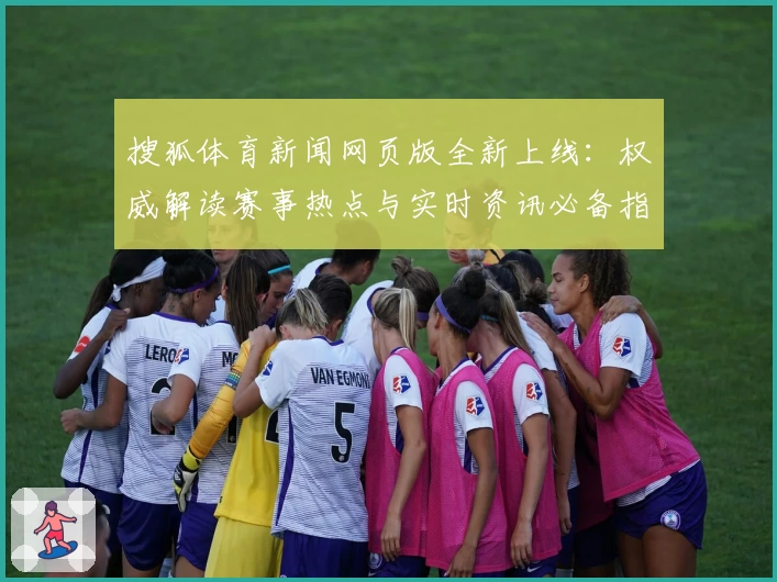 搜狐体育新闻网页版全新上线：权威解读赛事热点与实时资讯必备指南