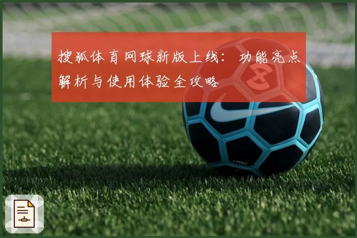 搜狐体育网球新版上线：功能亮点解析与使用体验全攻略