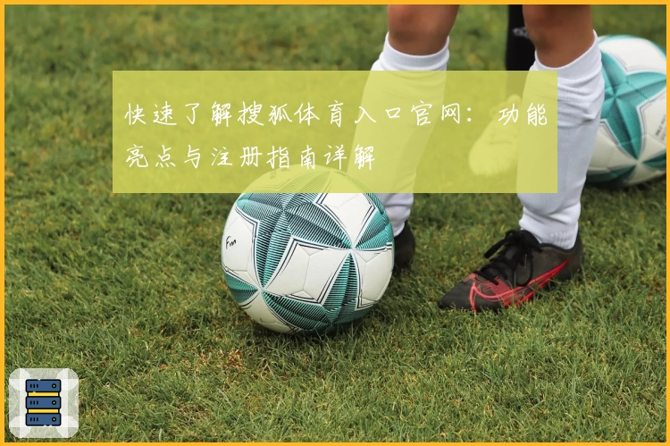 快速了解搜狐体育入口官网:功能亮点与注册指南详解