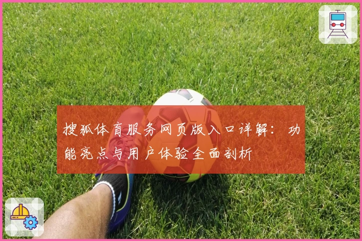 搜狐体育服务网页版入口详解：功能亮点与用户体验全面剖析