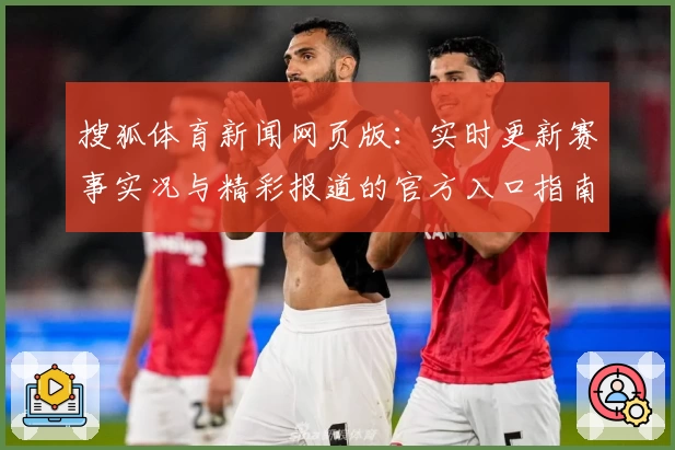 搜狐体育新闻网页版：实时更新赛事实况与精彩报道的官方入口指南