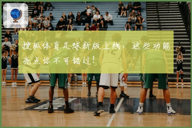 搜狐体育足球新版上线，这些功能亮点你不可错过！