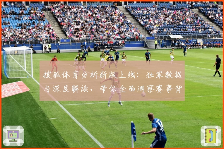 搜狐体育分析新版上线：独家数据与深度解读，带你全面洞察赛事背后奥秘
