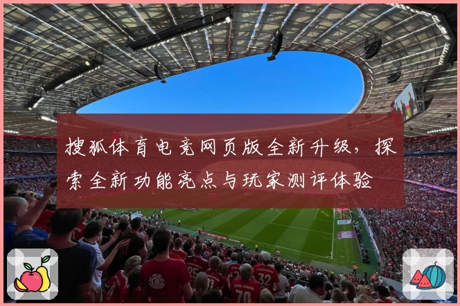 搜狐体育电竞网页版全新升级，探索全新功能亮点与玩家测评体验