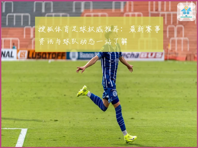 搜狐体育足球权威推荐：最新赛事资讯与球队动态一站了解