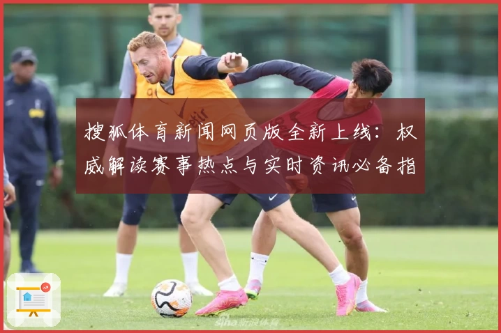 搜狐体育新闻网页版全新上线：权威解读赛事热点与实时资讯必备指南