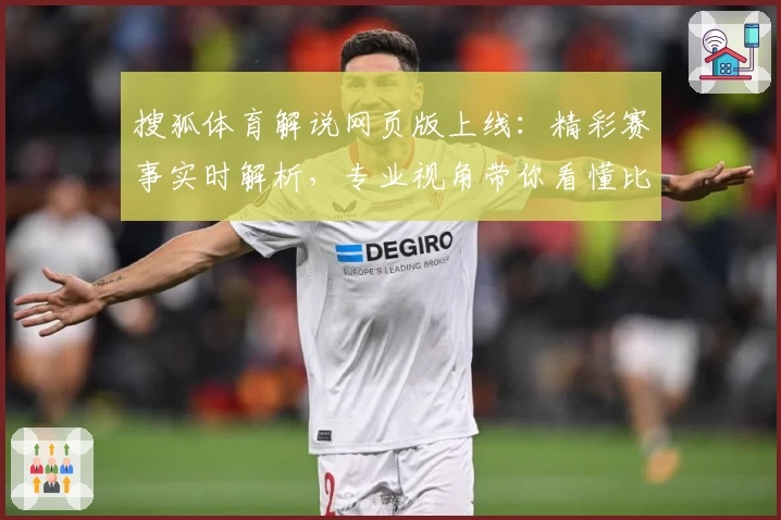 搜狐体育解说网页版上线：精彩赛事实时解析，专业视角带你看懂比赛