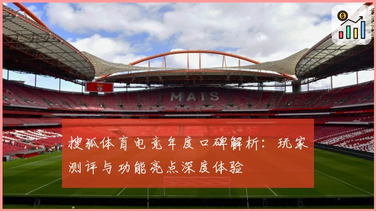 搜狐体育电竞年度口碑解析：玩家测评与功能亮点深度体验